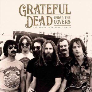 Grateful Dead – Under The Covers (The Songs They Didn’t Write)